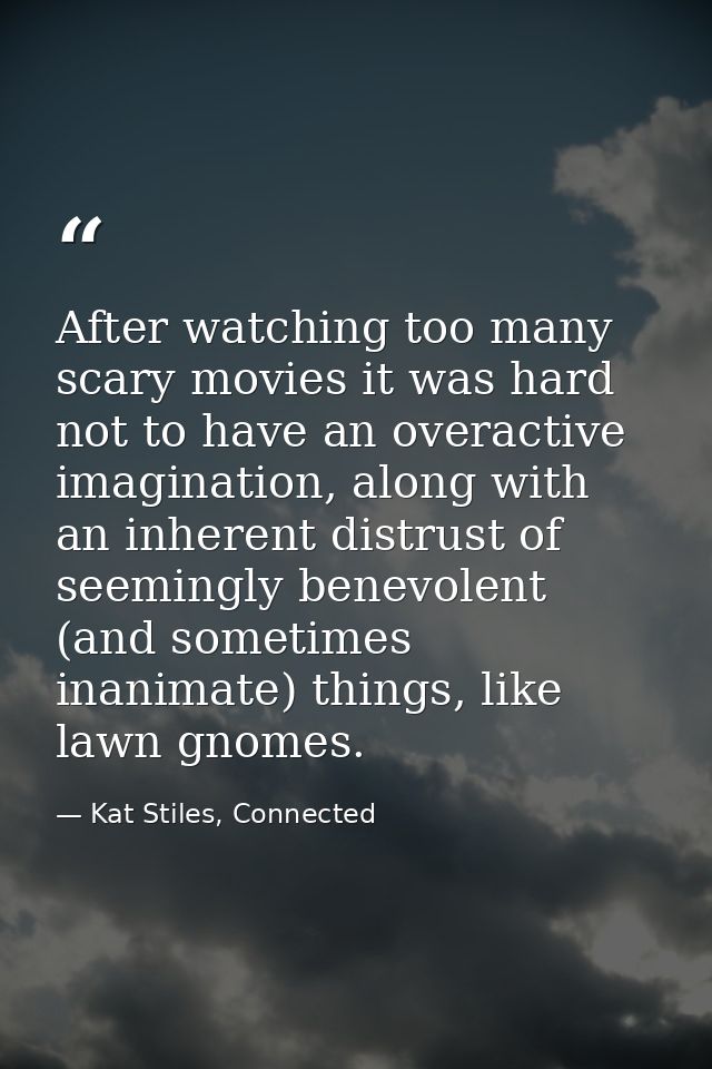 After watching too many scary movies it was hard not to have an overactive imagination, along with an inherent distrust  — Kat Stiles, Connected