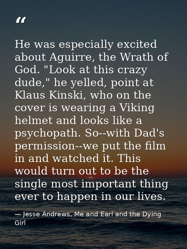 He was especially excited about Aguirre, the Wrath of God. "Look at this crazy dude," he yelled, point at Klaus Kinski,  — Jesse Andrews, Me and Earl and the Dying Girl