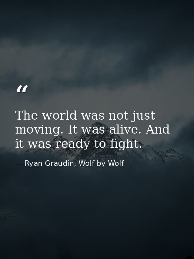The world was not just moving. It was alive. And it was ready to fight. — Ryan Graudin, Wolf by Wolf
