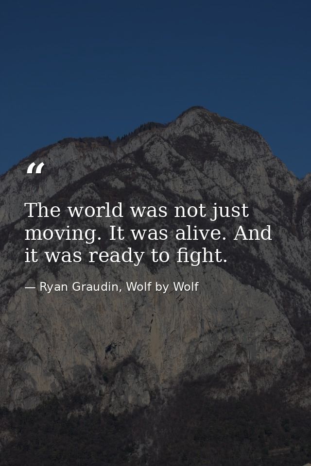 The world was not just moving. It was alive. And it was ready to fight. — Ryan Graudin, Wolf by Wolf