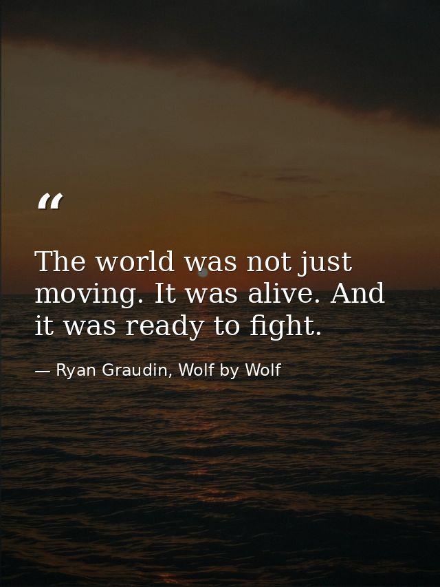 The world was not just moving. It was alive. And it was ready to fight. — Ryan Graudin, Wolf by Wolf