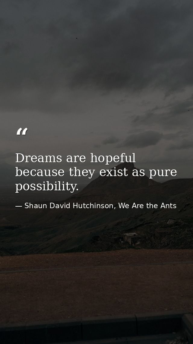 Dreams are hopeful because they exist as pure possibility. — Shaun David Hutchinson, We Are the Ants
