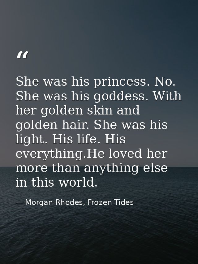 She was his princess. No. She was his goddess. With her golden skin and golden hair. She was his light. His life. His ev — Morgan Rhodes, Frozen Tides
