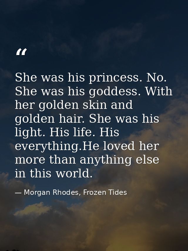 She was his princess. No. She was his goddess. With her golden skin and golden hair. She was his light. His life. His ev — Morgan Rhodes, Frozen Tides