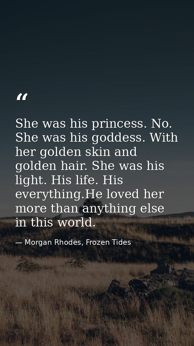 She was his princess. No. She was his goddess. With her golden skin and golden hair. She was his light. His life. His ev — Morgan Rhodes, Frozen Tides