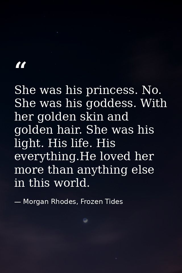 She was his princess. No. She was his goddess. With her golden skin and golden hair. She was his light. His life. His ev — Morgan Rhodes, Frozen Tides