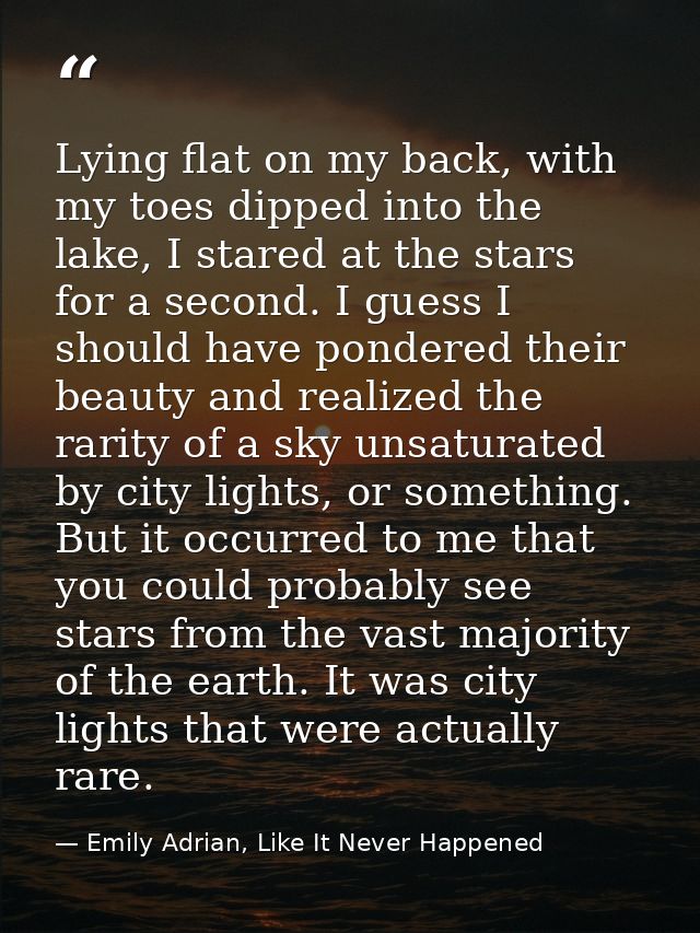 Lying flat on my back, with my toes dipped into the lake, I stared at the stars for a second. I guess I should have pond — Emily Adrian, Like It Never Happened