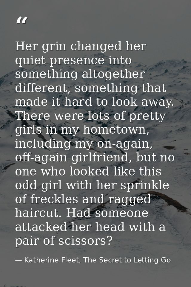 Her grin changed her quiet presence into something altogether different, something that made it hard to look away. There — Katherine Fleet, The Secret to Letting Go