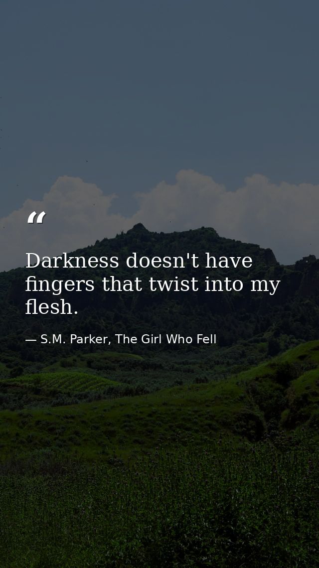 Darkness doesn't have fingers that twist into my flesh. — S.M. Parker, The Girl Who Fell