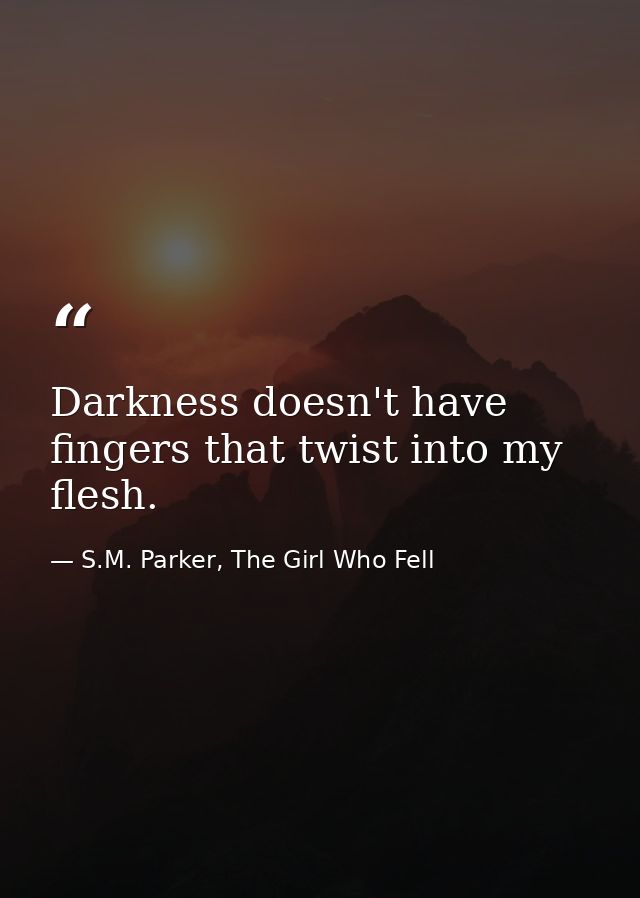 Darkness doesn't have fingers that twist into my flesh. — S.M. Parker, The Girl Who Fell