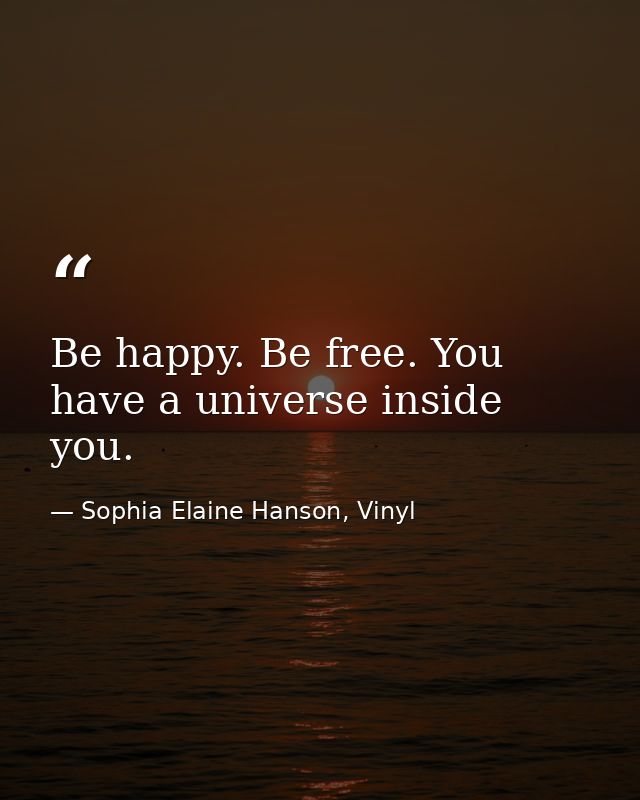 Be happy. Be free. You have a universe inside you. — Sophia Elaine Hanson, Vinyl