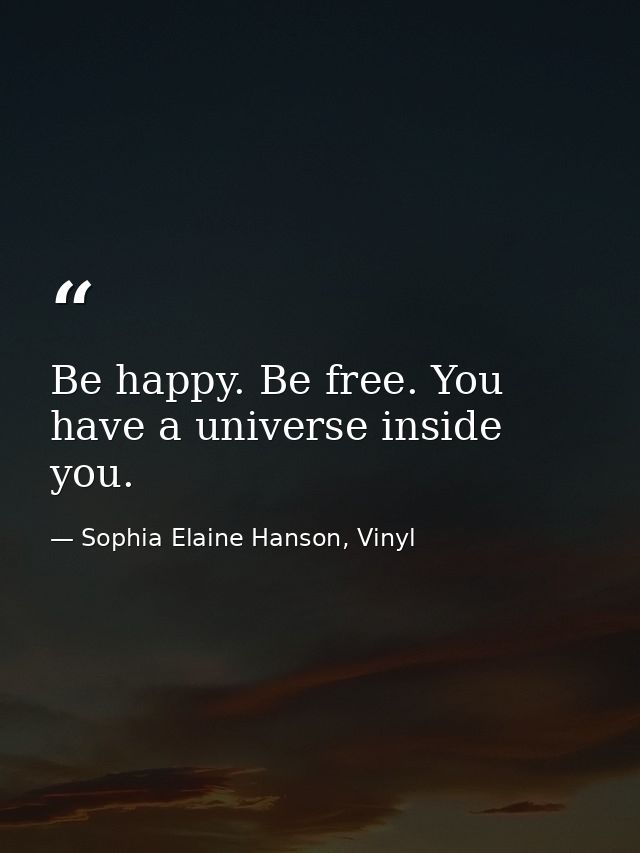 Be happy. Be free. You have a universe inside you. — Sophia Elaine Hanson, Vinyl