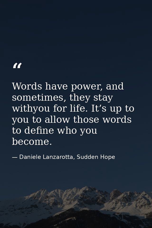 Words have power, and sometimes, they stay withyou for life. It’s up to you to allow those words to define who you becom — Daniele Lanzarotta, Sudden Hope