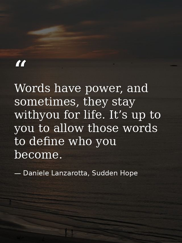 Words have power, and sometimes, they stay withyou for life. It’s up to you to allow those words to define who you becom — Daniele Lanzarotta, Sudden Hope