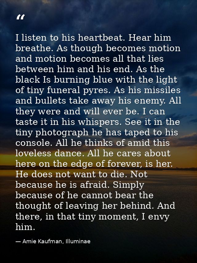 I listen to his heartbeat. Hear him breathe. As though becomes motion and motion becomes all that lies between him and h — Amie Kaufman, Illuminae