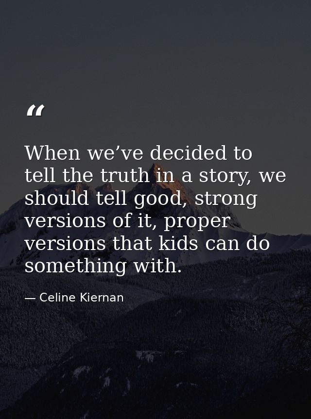 When we’ve decided to tell the truth in a story, we should tell good, strong versions of it, proper versions that kids c — Celine Kiernan