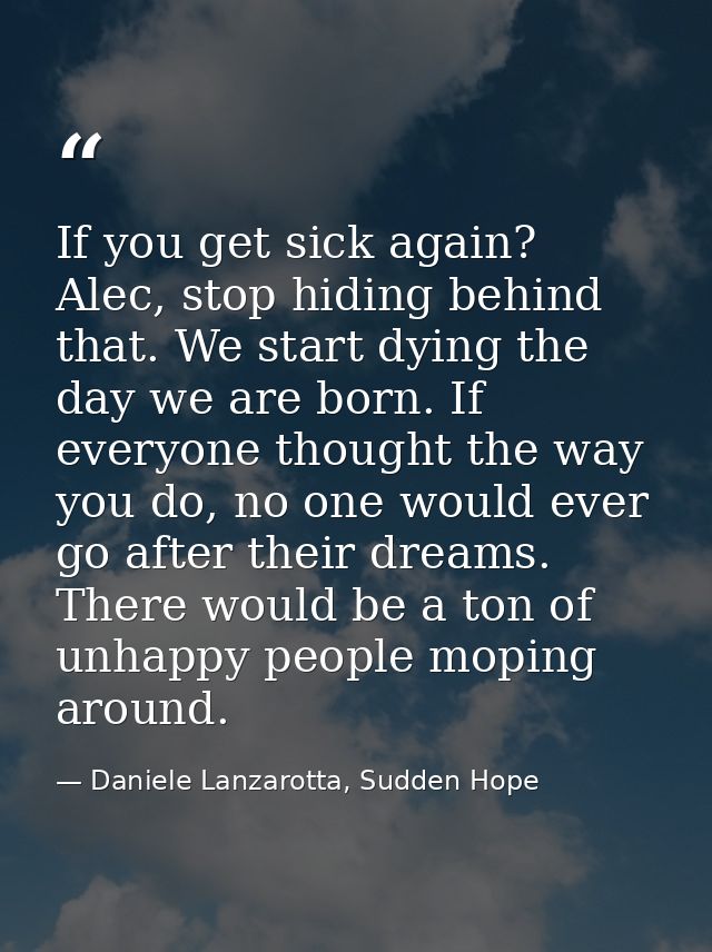 If you get sick again? Alec, stop hiding behind that. We start dying the day we are born. If everyone thought the way yo — Daniele Lanzarotta, Sudden Hope