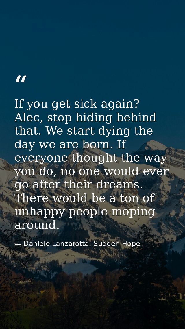 If you get sick again? Alec, stop hiding behind that. We start dying the day we are born. If everyone thought the way yo — Daniele Lanzarotta, Sudden Hope