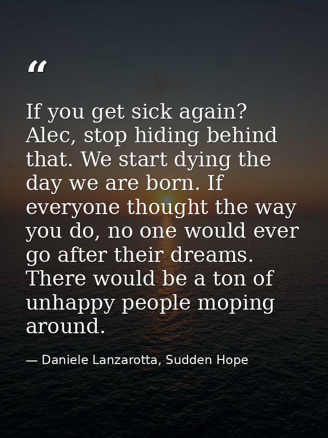 If you get sick again? Alec, stop hiding behind that. We start dying the day we are born. If everyone thought the way yo — Daniele Lanzarotta, Sudden Hope