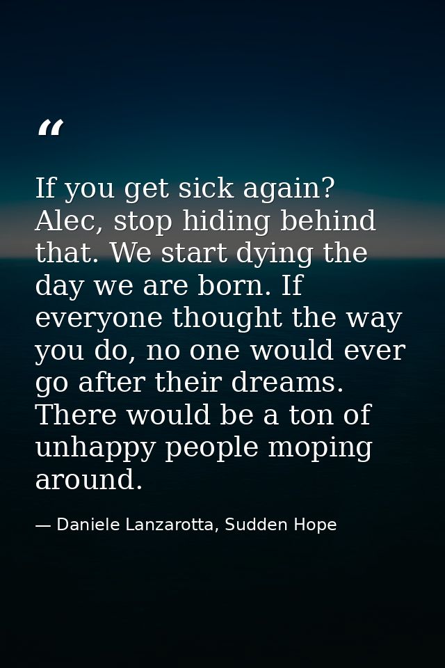 If you get sick again? Alec, stop hiding behind that. We start dying the day we are born. If everyone thought the way yo — Daniele Lanzarotta, Sudden Hope