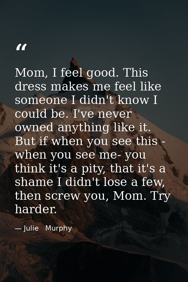 Mom, I feel good. This dress makes me feel like someone I didn't know I could be. I've never owned anything like it. But — Julie   Murphy