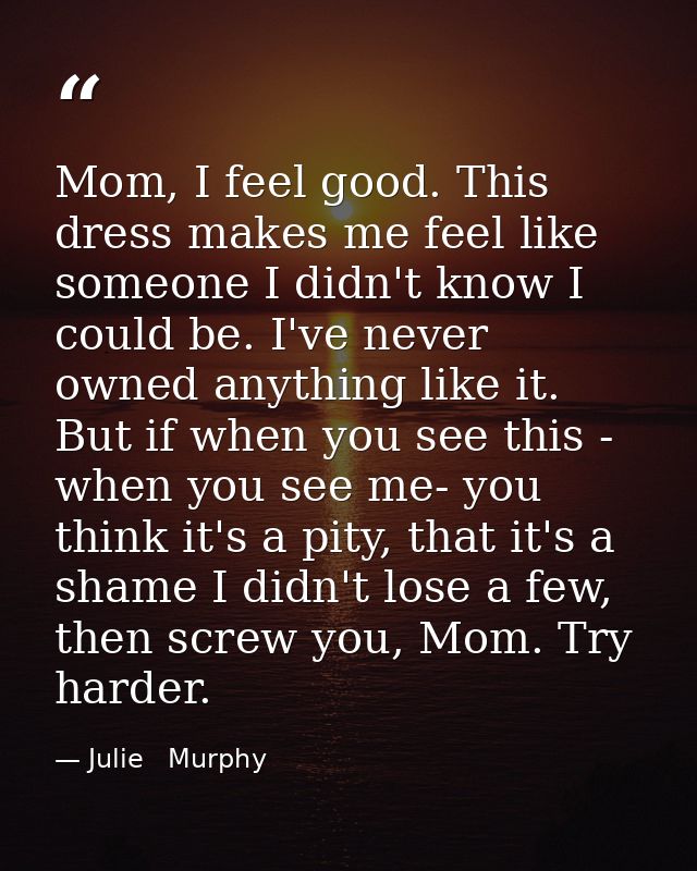 Mom, I feel good. This dress makes me feel like someone I didn't know I could be. I've never owned anything like it. But — Julie   Murphy
