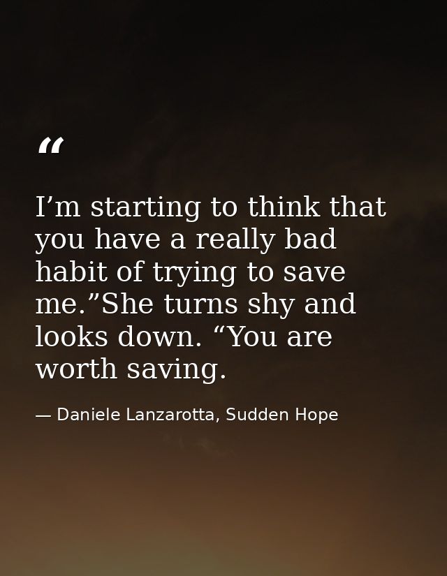 I’m starting to think that you have a really bad habit of trying to save me.”She turns shy and looks down. “You are wort — Daniele Lanzarotta, Sudden Hope