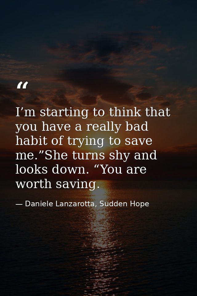 I’m starting to think that you have a really bad habit of trying to save me.”She turns shy and looks down. “You are wort — Daniele Lanzarotta, Sudden Hope