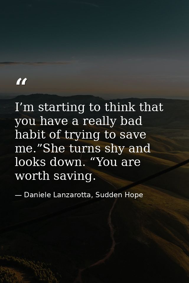 I’m starting to think that you have a really bad habit of trying to save me.”She turns shy and looks down. “You are wort — Daniele Lanzarotta, Sudden Hope