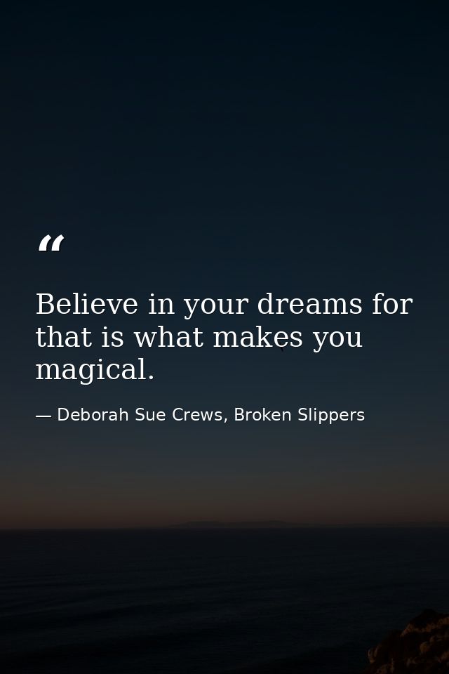 Believe in your dreams for that is what makes you magical. — Deborah Sue Crews, Broken Slippers