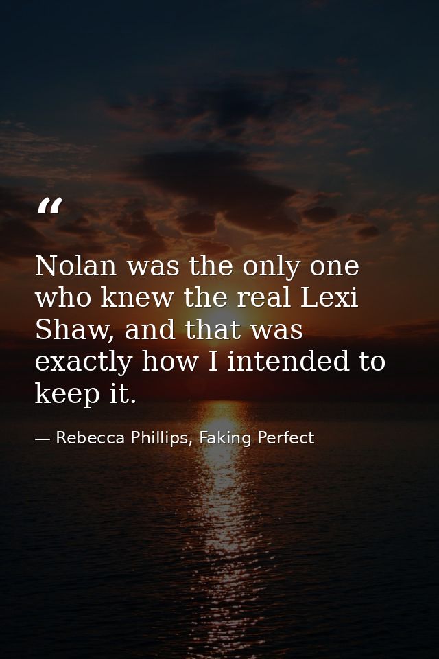 Nolan was the only one who knew the real Lexi Shaw, and that was exactly how I intended to keep it. — Rebecca Phillips, Faking Perfect