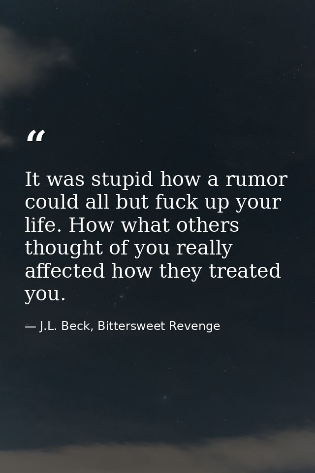 It was stupid how a rumor could all but fuck up your life. How what others thought of you really affected how they treat — J.L. Beck, Bittersweet Revenge