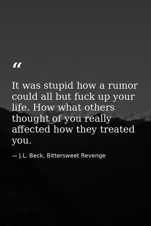 It was stupid how a rumor could all but fuck up your life. How what others thought of you really affected how they treat — J.L. Beck, Bittersweet Revenge