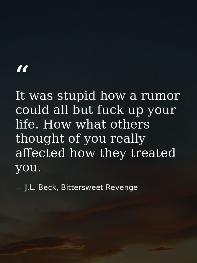 It was stupid how a rumor could all but fuck up your life. How what others thought of you really affected how they treat — J.L. Beck, Bittersweet Revenge