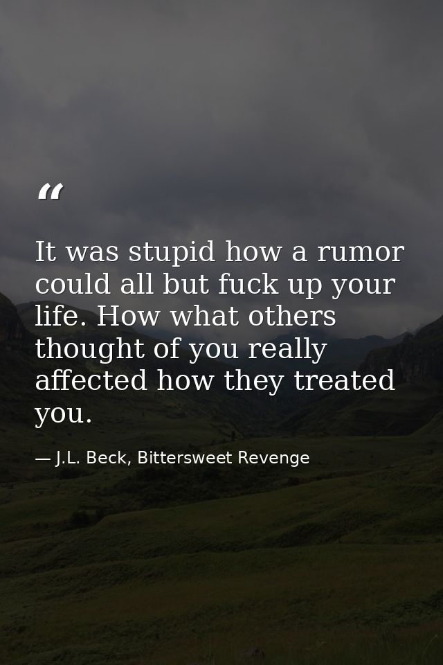 It was stupid how a rumor could all but fuck up your life. How what others thought of you really affected how they treat — J.L. Beck, Bittersweet Revenge
