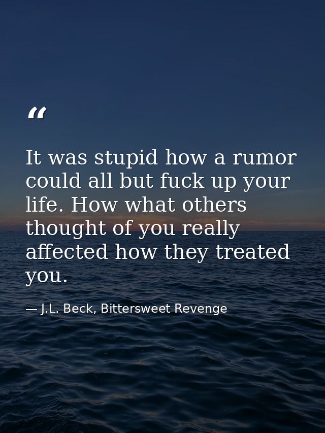 It was stupid how a rumor could all but fuck up your life. How what others thought of you really affected how they treat — J.L. Beck, Bittersweet Revenge