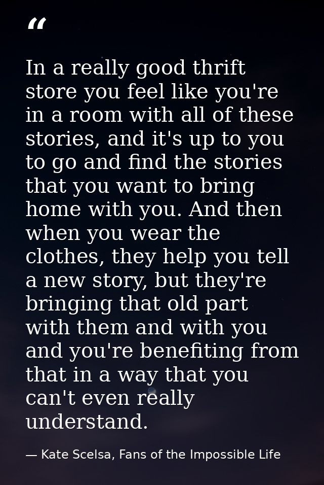 In a really good thrift store you feel like you're in a room with all of these stories, and it's up to you to go and fin — Kate Scelsa, Fans of the Impossible Life