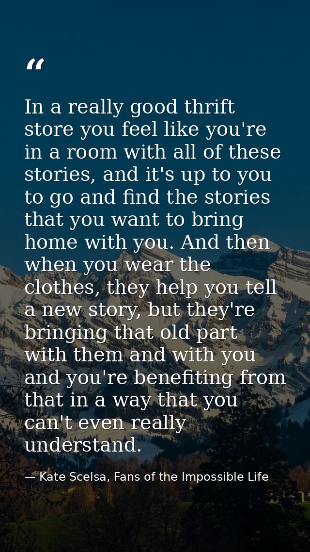 In a really good thrift store you feel like you're in a room with all of these stories, and it's up to you to go and fin — Kate Scelsa, Fans of the Impossible Life