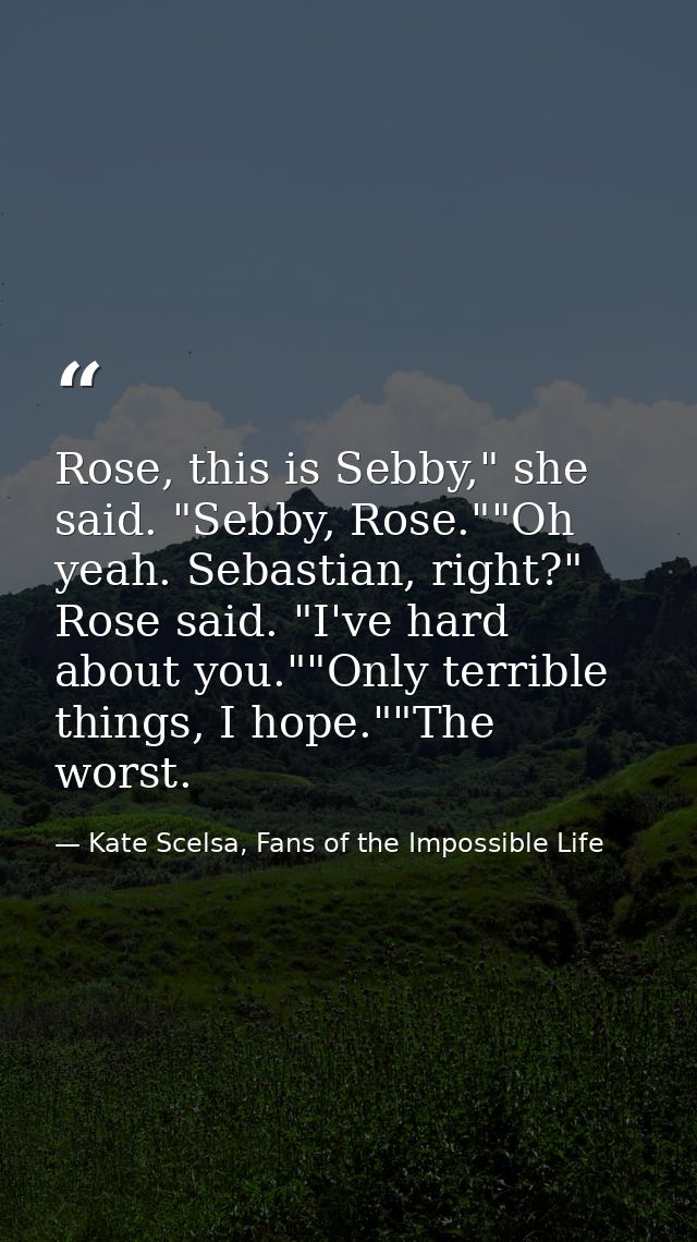 Rose, this is Sebby," she said. "Sebby, Rose.""Oh yeah. Sebastian, right?" Rose said. "I've hard about you.""Only terrib — Kate Scelsa, Fans of the Impossible Life