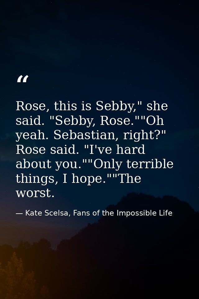 Rose, this is Sebby," she said. "Sebby, Rose.""Oh yeah. Sebastian, right?" Rose said. "I've hard about you.""Only terrib — Kate Scelsa, Fans of the Impossible Life