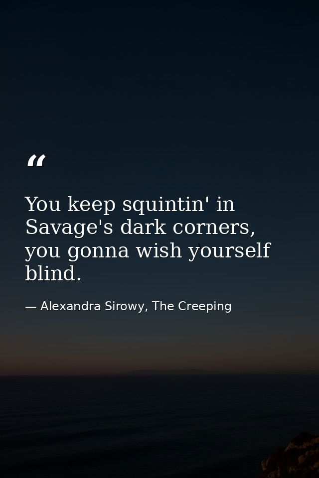 You keep squintin' in Savage's dark corners, you gonna wish yourself blind. — Alexandra Sirowy, The Creeping