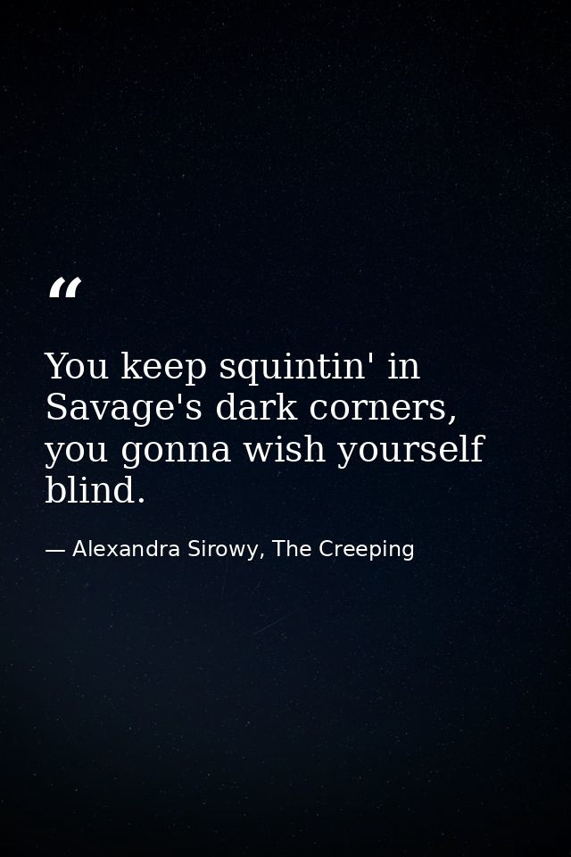 You keep squintin' in Savage's dark corners, you gonna wish yourself blind. — Alexandra Sirowy, The Creeping