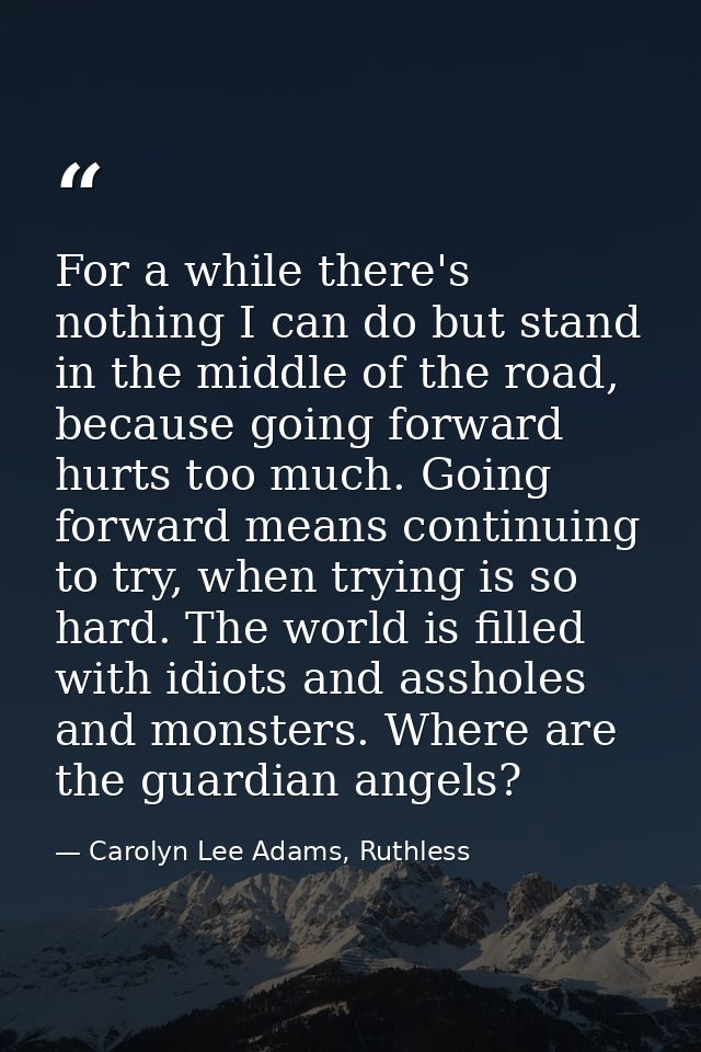For a while there's nothing I can do but stand in the middle of the road, because going forward hurts too much. Going fo — Carolyn Lee Adams, Ruthless