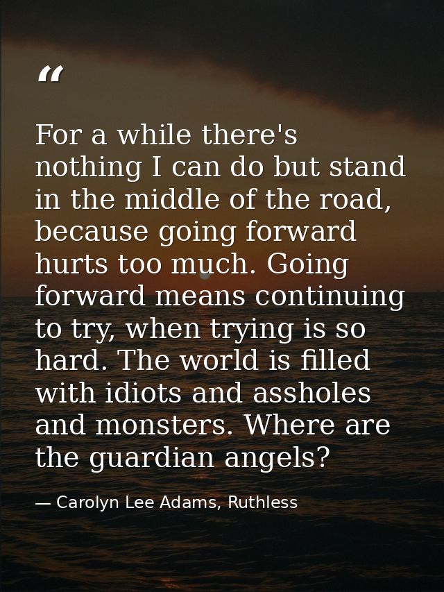 For a while there's nothing I can do but stand in the middle of the road, because going forward hurts too much. Going fo — Carolyn Lee Adams, Ruthless