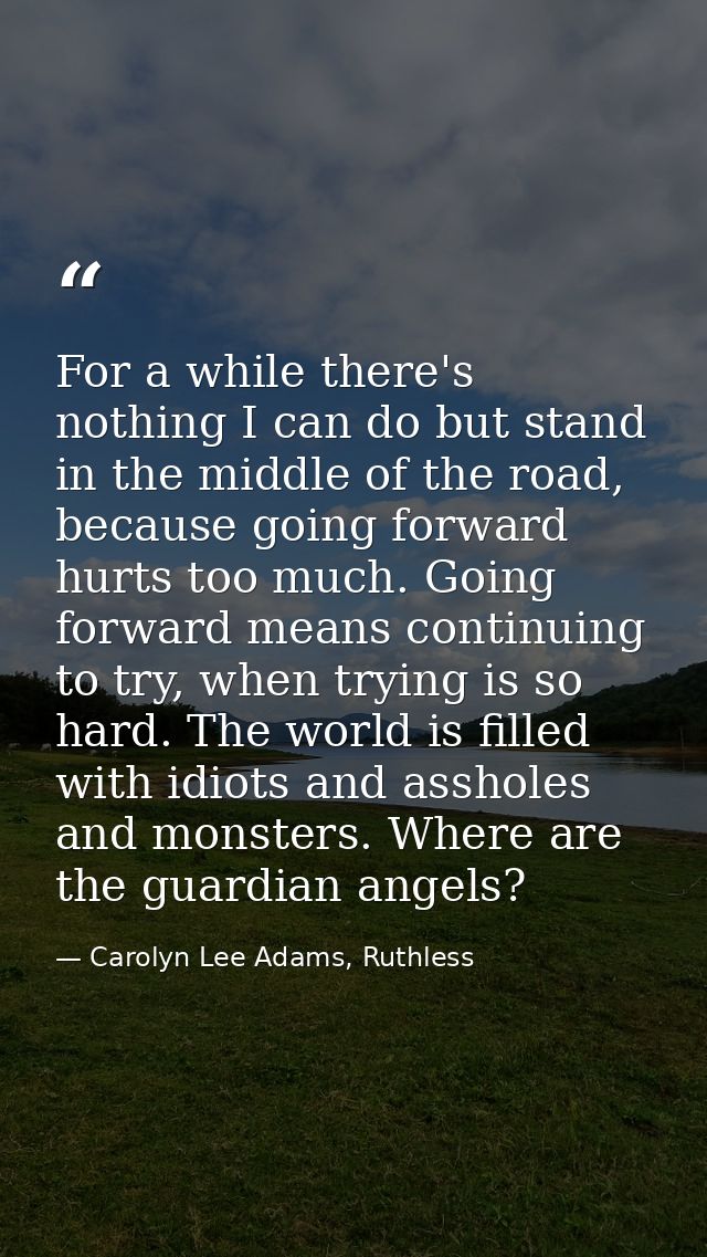 For a while there's nothing I can do but stand in the middle of the road, because going forward hurts too much. Going fo — Carolyn Lee Adams, Ruthless