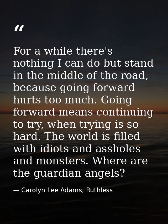 For a while there's nothing I can do but stand in the middle of the road, because going forward hurts too much. Going fo — Carolyn Lee Adams, Ruthless