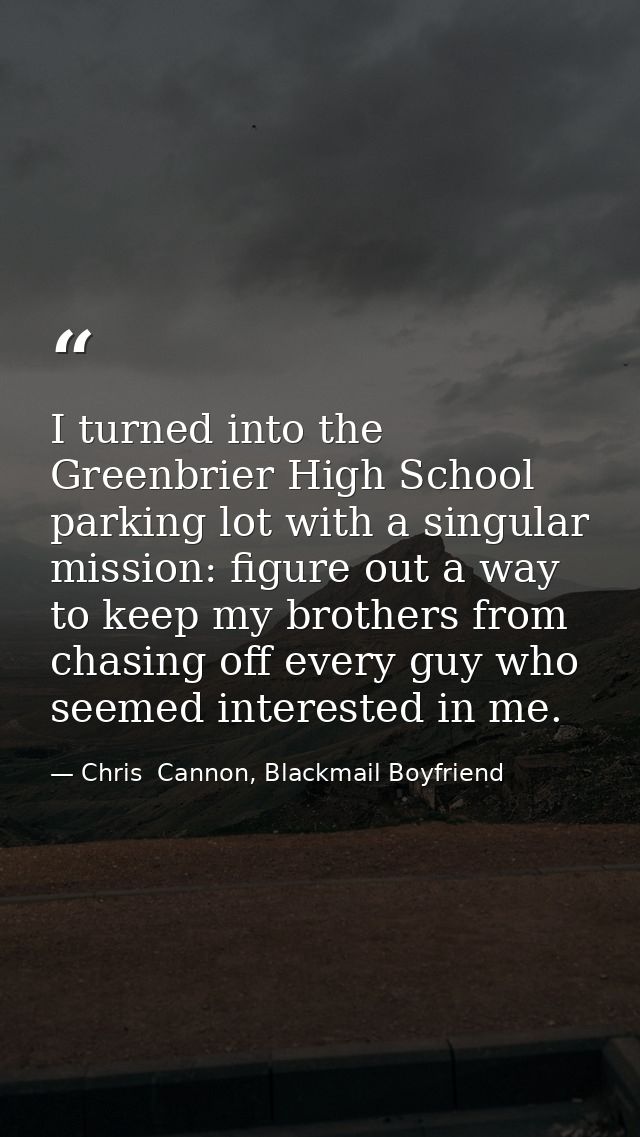 I turned into the Greenbrier High School parking lot with a singular mission: figure out a way to keep my brothers from  — Chris  Cannon, Blackmail Boyfriend