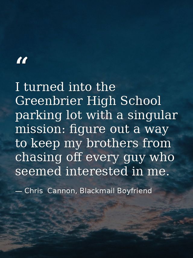 I turned into the Greenbrier High School parking lot with a singular mission: figure out a way to keep my brothers from  — Chris  Cannon, Blackmail Boyfriend