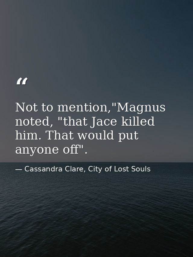 Not to mention,"Magnus noted, "that Jace killed him. That would put anyone off". — Cassandra Clare, City of Lost Souls