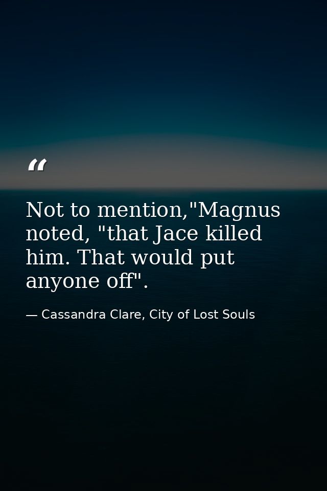 Not to mention,"Magnus noted, "that Jace killed him. That would put anyone off". — Cassandra Clare, City of Lost Souls